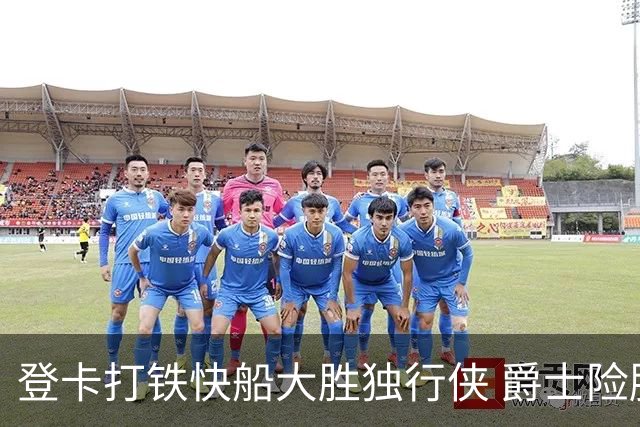 登卡打铁快船大胜独行侠 爵士险胜鹈鹕止4连败
